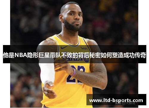 他是NBA隐形巨星带队不败的背后秘密如何塑造成功传奇
