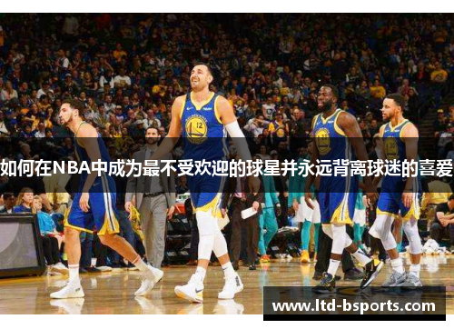 如何在NBA中成为最不受欢迎的球星并永远背离球迷的喜爱