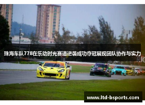 珠海车队778在乐动时光赛道逆袭成功夺冠展现团队协作与实力