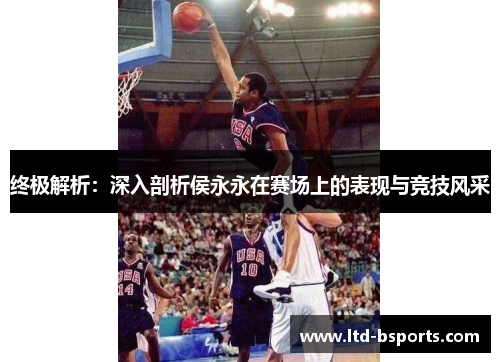 终极解析：深入剖析侯永永在赛场上的表现与竞技风采