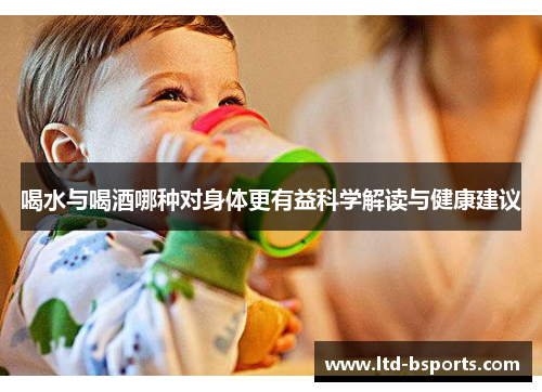喝水与喝酒哪种对身体更有益科学解读与健康建议