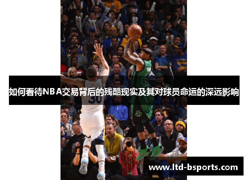 如何看待NBA交易背后的残酷现实及其对球员命运的深远影响