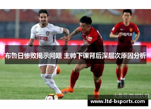 布鲁日惨败揭示问题 主帅下课背后深层次原因分析