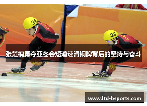 张楚桐勇夺亚冬会短道速滑铜牌背后的坚持与奋斗