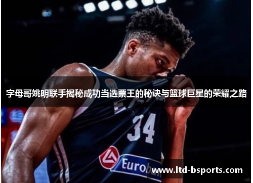 字母哥姚明联手揭秘成功当选票王的秘诀与篮球巨星的荣耀之路