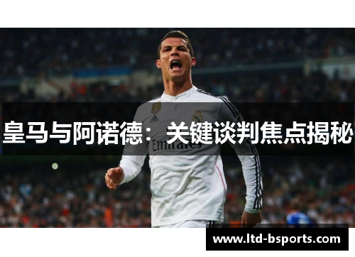 皇马与阿诺德：关键谈判焦点揭秘