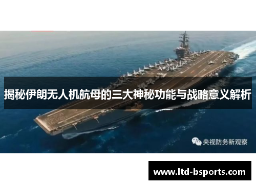 揭秘伊朗无人机航母的三大神秘功能与战略意义解析