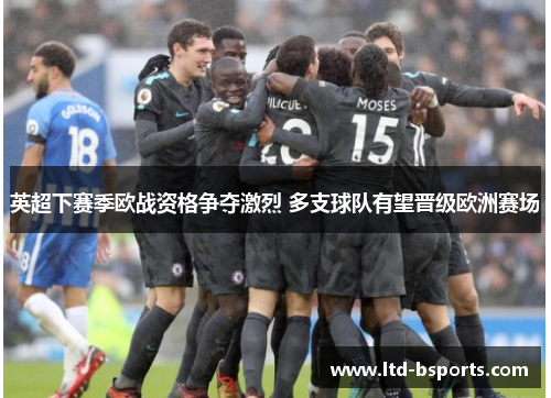 英超下赛季欧战资格争夺激烈 多支球队有望晋级欧洲赛场