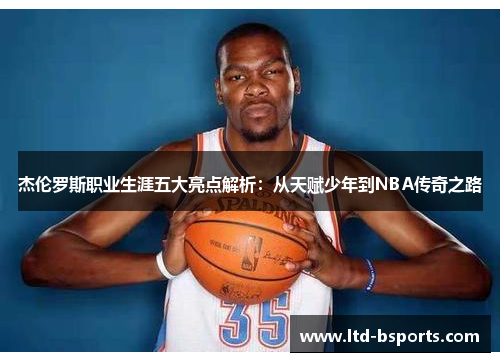 杰伦罗斯职业生涯五大亮点解析：从天赋少年到NBA传奇之路