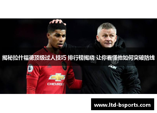 揭秘拉什福德顶级过人技巧 排行榜揭晓 让你看懂他如何突破防线