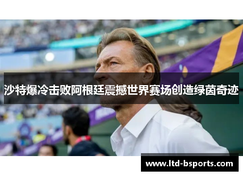 沙特爆冷击败阿根廷震撼世界赛场创造绿茵奇迹