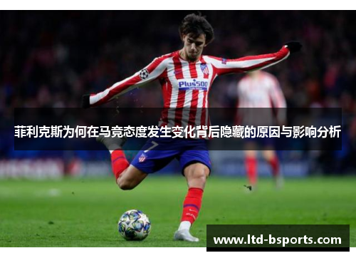 菲利克斯为何在马竞态度发生变化背后隐藏的原因与影响分析